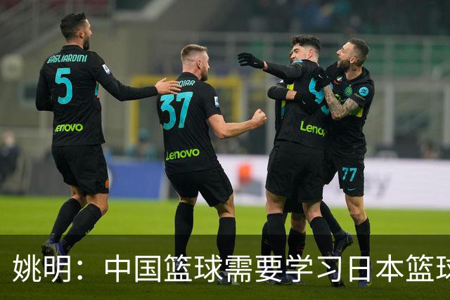 姚明：中国篮球需要学习日本篮球的经验